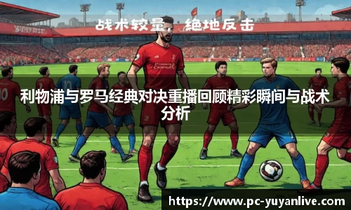 利物浦与罗马经典对决重播回顾精彩瞬间与战术分析