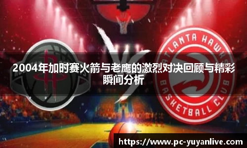 2004年加时赛火箭与老鹰的激烈对决回顾与精彩瞬间分析